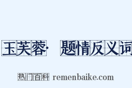 玉芙蓉·题情反义词是什么意思的图片